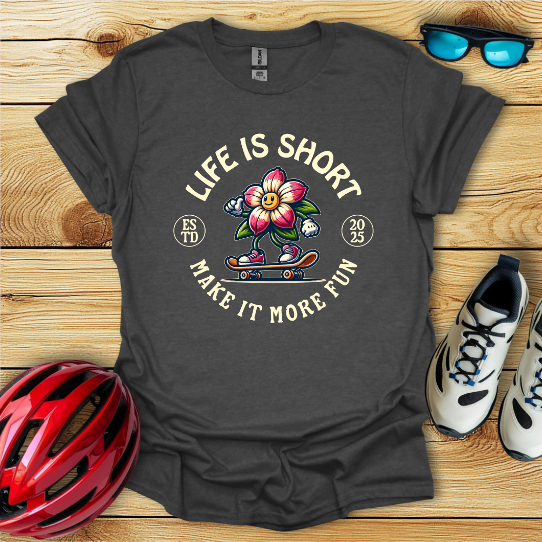 Life Is Short Make It More Fun T-Shirt