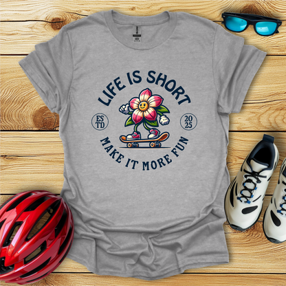Life Is Short Make It More Fun T-Shirt